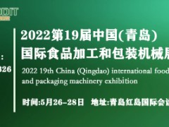 2022第19届中国（青岛）国际食品加工和包装机械展览会 2022青岛食品博览会 2022青岛餐饮食材展