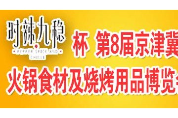 “时辣九稳”杯 第8届京津冀火锅食材及烧烤用品博览会 第8届京津冀餐饮供应链博览会