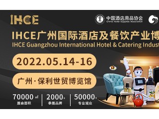 IHCE2022广州国际酒店及餐饮产业博览会 CCEE全球跨境电商展览会、SHE广州国际智慧酒店展览会