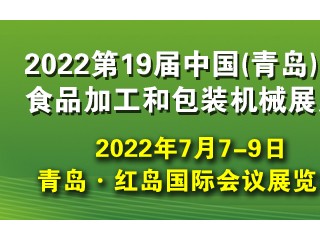 2022第19届中国（青岛）国际食品加工和包装机械展览会 2022青岛食品博览会 2022青岛餐饮食材展