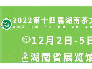 2022第十四届湖南茶文化节 暨紫砂、书画、红木、根雕、陶瓷、茶具工艺品展